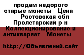 продам недорого старые монеты › Цена ­ 250 - Ростовская обл., Пролетарский р-н Коллекционирование и антиквариат » Монеты   